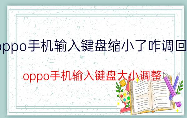 oppo手机输入键盘缩小了咋调回来 oppo手机输入键盘大小调整